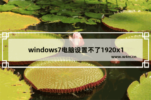 windows7电脑设置不了1920x1080怎么办 windows7电脑设置不了1920x1080解决方法