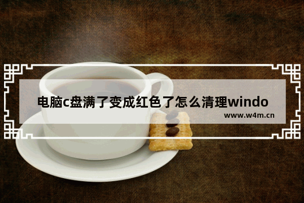 电脑c盘满了变成红色了怎么清理windows7 电脑c盘满了变成红色了如何清理windows7