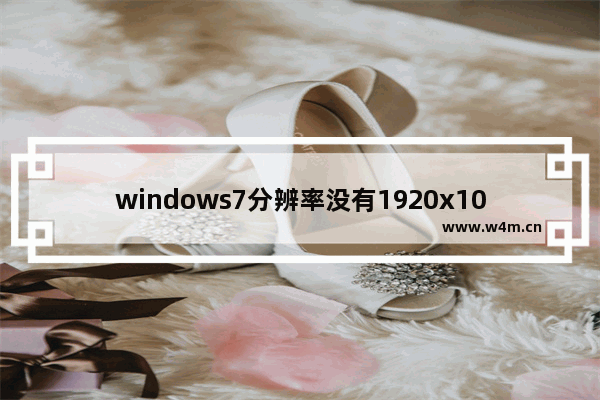 windows7分辨率没有1920x1080怎么办 windows7分辨率没有1920x1080解决方法