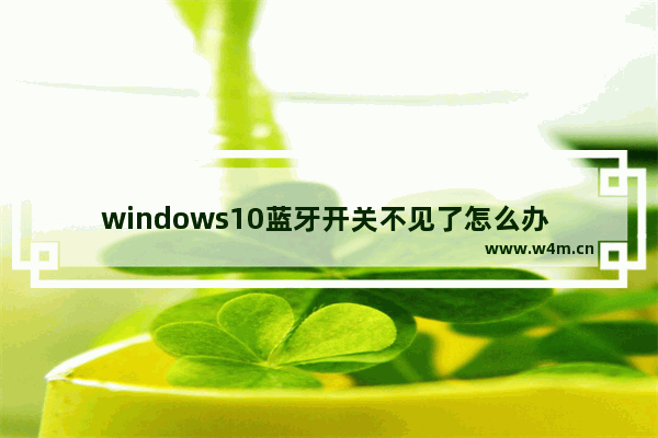 windows10蓝牙开关不见了怎么办 windows10蓝牙开关不见了解决办法