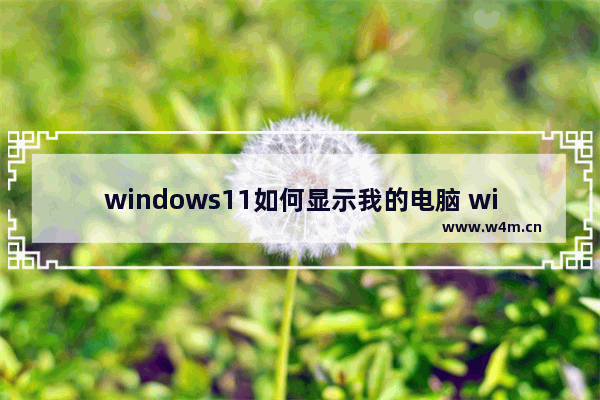 windows11如何显示我的电脑 windows11显示我的电脑教程