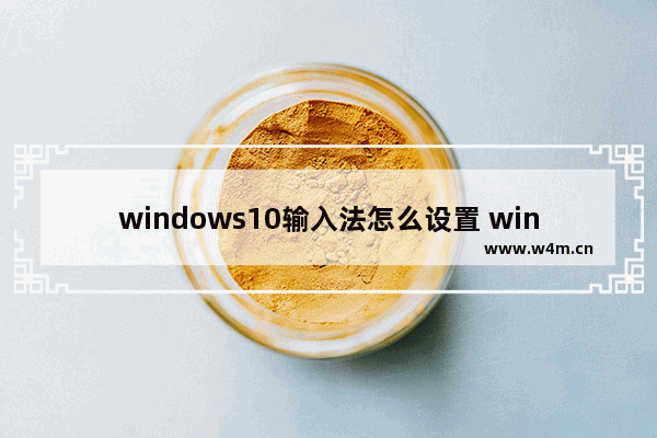 windows10输入法怎么设置 windows10输入法设置方法