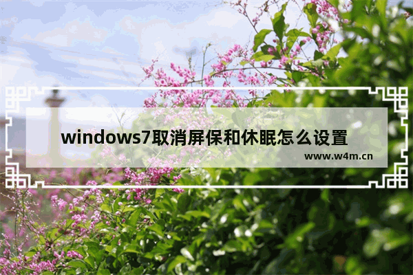 windows7取消屏保和休眠怎么设置 windows7取消屏保和休眠设置方法