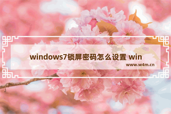 windows7锁屏密码怎么设置 windows7如何设置密码锁屏