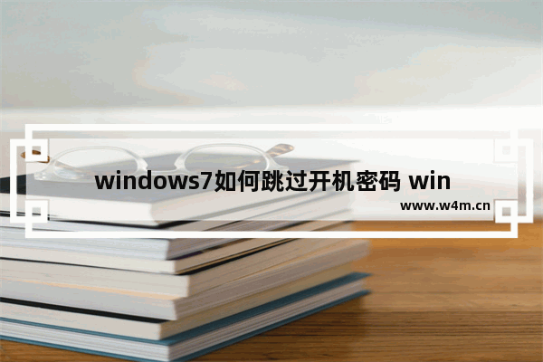 windows7如何跳过开机密码 windows7怎么跳过开机密码