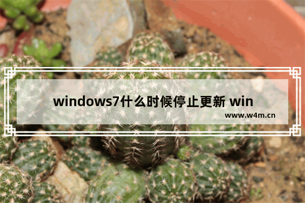 windows7什么时候停止更新 windows7停止更新时间