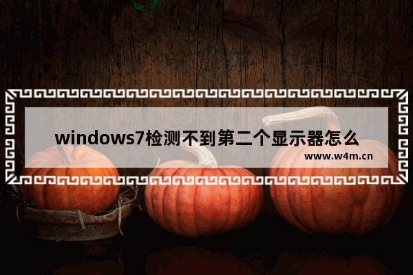 windows7检测不到第二个显示器怎么办 windows7检测不到第二个显示器解决方法