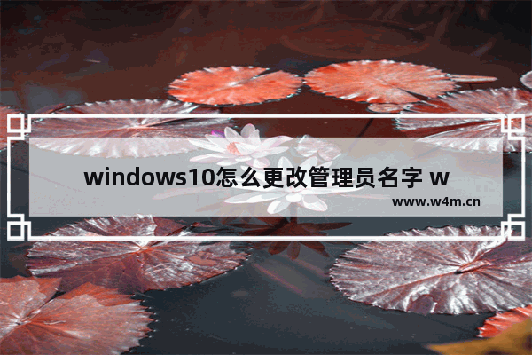 windows10怎么更改管理员名字 windows10更改管理员名字方法