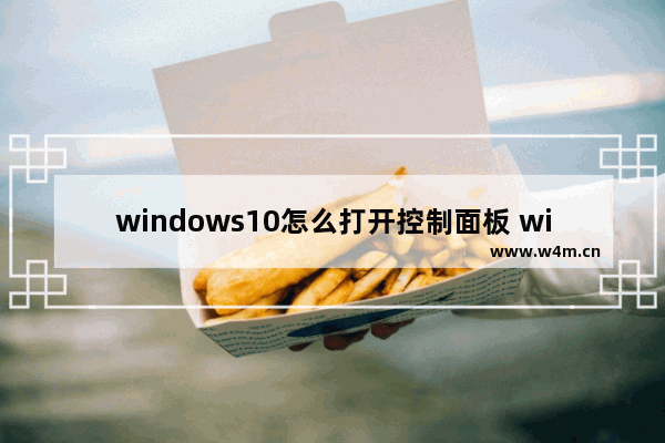 windows10怎么打开控制面板 windows10打开控制面板方法