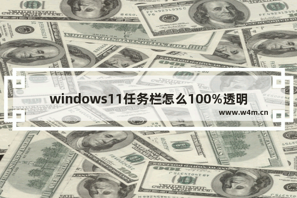 windows11任务栏怎么100%透明 windows11任务栏100%透明设置方法