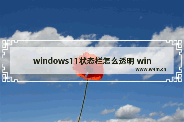 windows11状态栏怎么透明 windows11状态栏透明设置教程