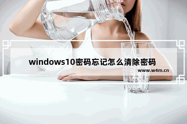 windows10密码忘记怎么清除密码 windows10密码忘记清除密码方法