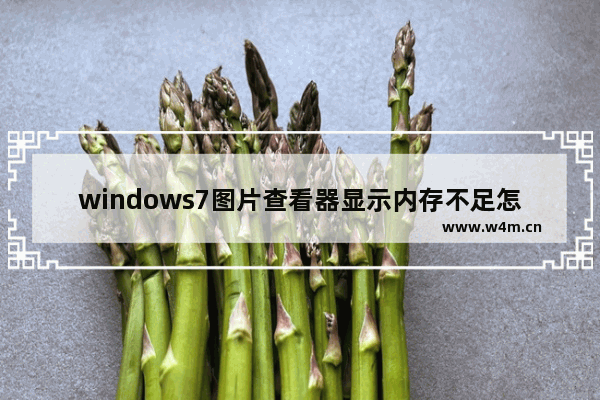 windows7图片查看器显示内存不足怎么办 windows7图片查看器显示内存不足解决方法