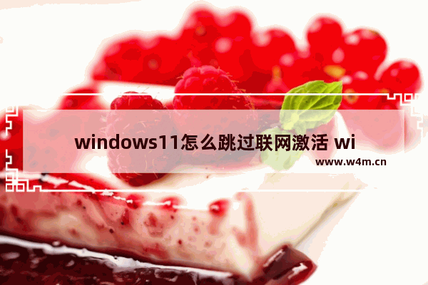 windows11怎么跳过联网激活 windows11跳过联网激活方法