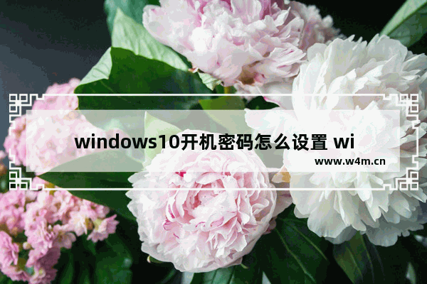 windows10开机密码怎么设置 windows10开机密码设置教程