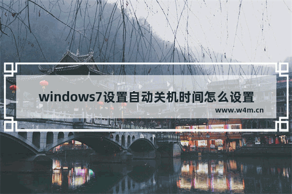 windows7设置自动关机时间怎么设置 windows7设置自动关机时间设置方法