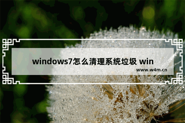 windows7怎么清理系统垃圾 windows7清理系统垃圾方法