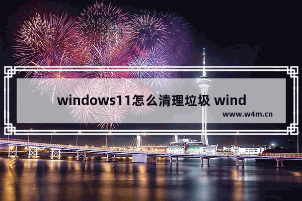 windows11怎么清理垃圾 windows11清理垃圾方法