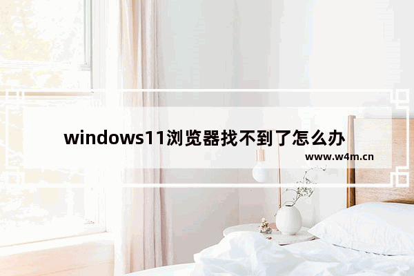 windows11浏览器找不到了怎么办 win11浏览器找不到解决方法