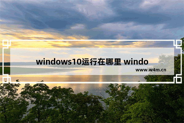 windows10运行在哪里 windows10运行位置介绍