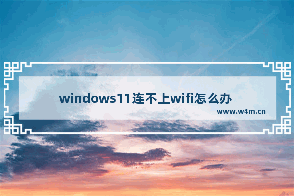 windows11连不上wifi怎么办 windows11连不上wifi解决办法