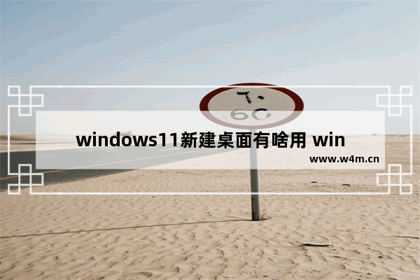 windows11新建桌面有啥用 windows11新建桌面用处介绍