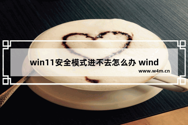 win11安全模式进不去怎么办 windows11系统安全模式都进不去怎么办