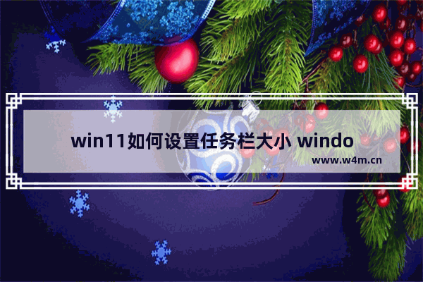 win11如何设置任务栏大小 windows11任务栏大小设置方法