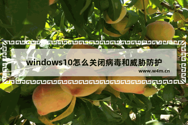 windows10怎么关闭病毒和威胁防护 windows10关闭病毒和威胁防护方法