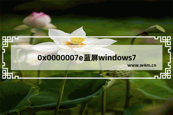 0x0000007e蓝屏windows7怎么解决 0x0000007e蓝屏解救方法windows7