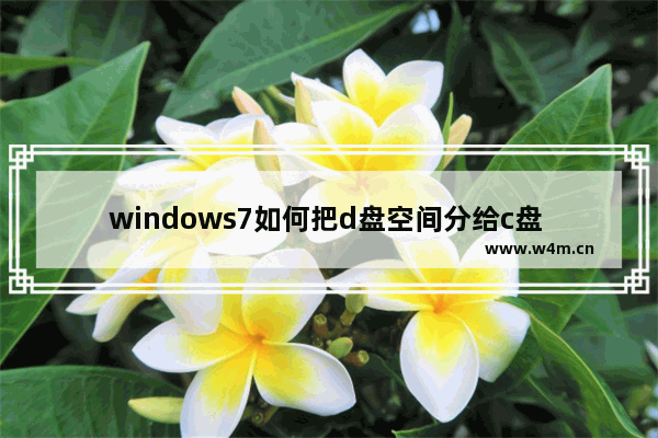 windows7如何把d盘空间分给c盘 windows7怎么将d盘空间分给c盘