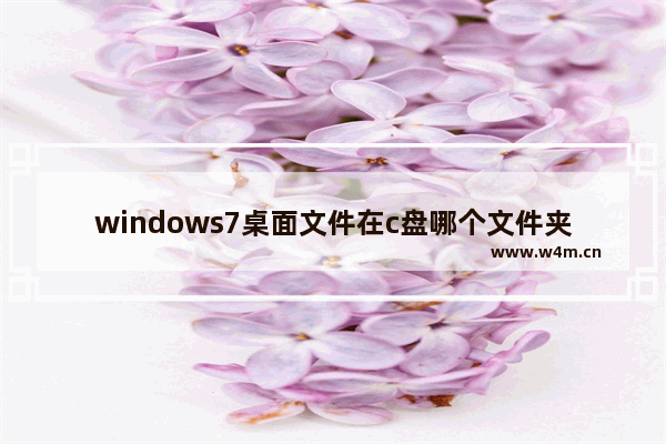 windows7桌面文件在c盘哪个文件夹 windows7桌面文件在c盘什么位置