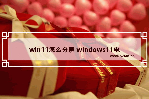 win11怎么分屏 windows11电脑怎么分屏