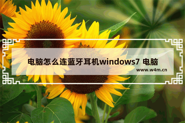 电脑怎么连蓝牙耳机windows7 电脑如何连蓝牙耳机windows7