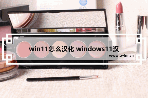 win11怎么汉化 windows11汉化教程