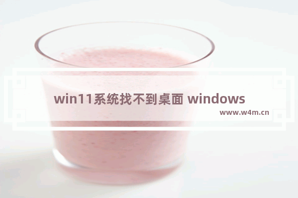 win11系统找不到桌面 windows11桌面找不到如何解决