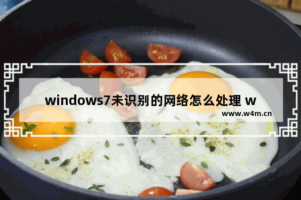 windows7未识别的网络怎么处理 windows7未识别的网络怎么解决