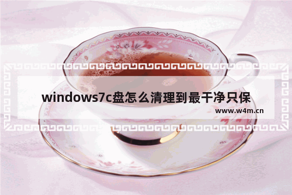 windows7c盘怎么清理到最干净只保留系统 windows7如何把c盘清理干净只保留系统