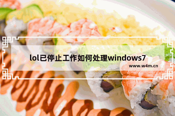 lol已停止工作如何处理windows7 lol已停止工作怎么处理windows7