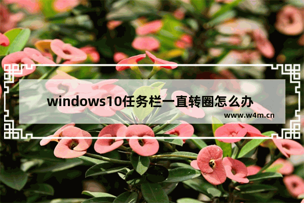 windows10任务栏一直转圈怎么办 windows10任务栏一直转圈解决办法