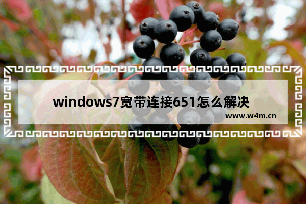 windows7宽带连接651怎么解决 windows7宽带连接651解决方法