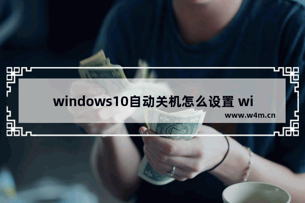 windows10自动关机怎么设置 windows10自动关机设置方法