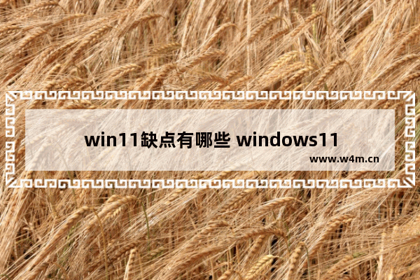 win11缺点有哪些 windows11有哪些缺点