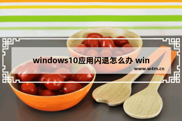 windows10应用闪退怎么办 windows10应用闪退完美解决