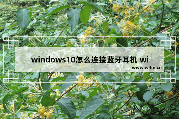 windows10怎么连接蓝牙耳机 windows10连接蓝牙耳机教程