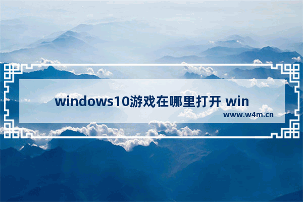 windows10游戏在哪里打开 windows10游戏位置介绍