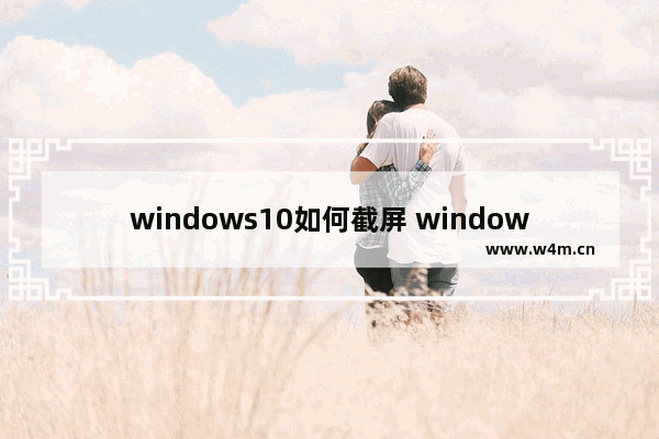 windows10如何截屏 windows10截屏教程