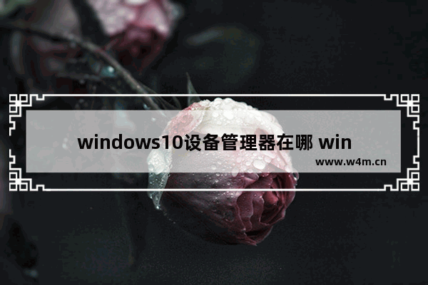 windows10设备管理器在哪 windows10设备管理器位置介绍