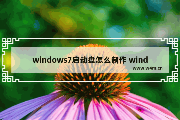 windows7启动盘怎么制作 windows7启动盘制作方法