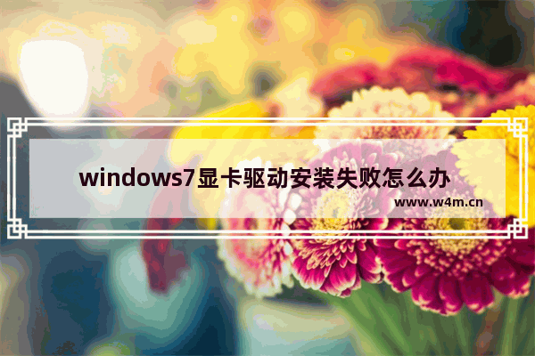 windows7显卡驱动安装失败怎么办 windows7显卡驱动安装失败解决方法